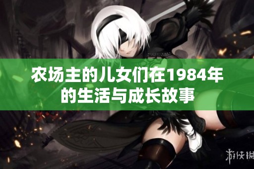 农场主的儿女们在1984年的生活与成长故事