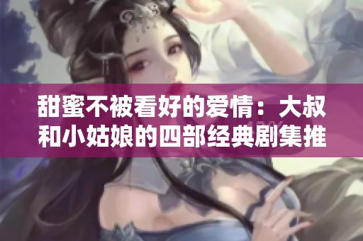 甜蜜不被看好的爱情：大叔和小姑娘的四部经典剧集推荐