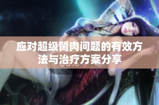 应对超级胬肉问题的有效方法与治疗方案分享