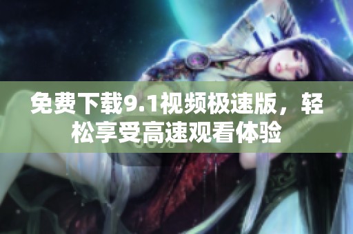 免费下载9.1视频极速版，轻松享受高速观看体验