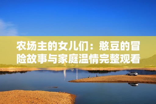 农场主的女儿们：憨豆的冒险故事与家庭温情完整观看体验