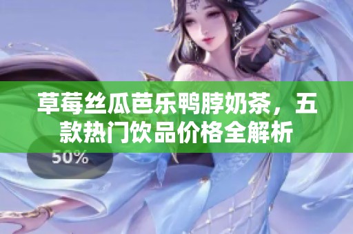草莓丝瓜芭乐鸭脖奶茶，五款热门饮品价格全解析