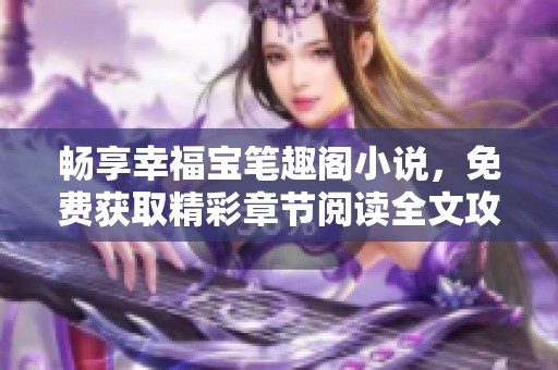 畅享幸福宝笔趣阁小说，免费获取精彩章节阅读全文攻略