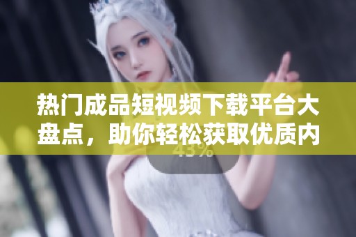 热门成品短视频下载平台大盘点，助你轻松获取优质内容