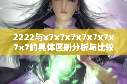 2222与x7x7x7x7x7x7x7x7的具体区别分析与比较