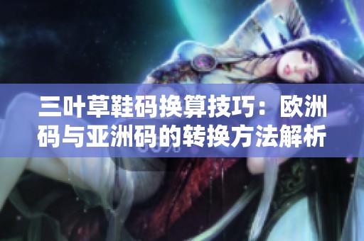 三叶草鞋码换算技巧：欧洲码与亚洲码的转换方法解析