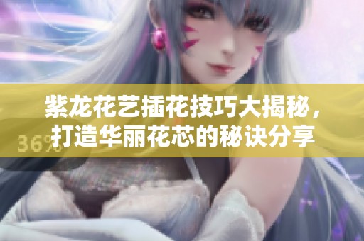 紫龙花艺插花技巧大揭秘，打造华丽花芯的秘诀分享