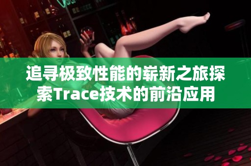 追寻极致性能的崭新之旅探索Trace技术的前沿应用