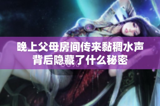 晚上父母房间传来黏稠水声背后隐藏了什么秘密