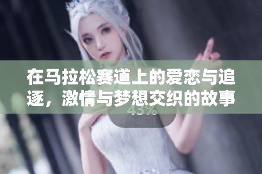 在马拉松赛道上的爱恋与追逐，激情与梦想交织的故事