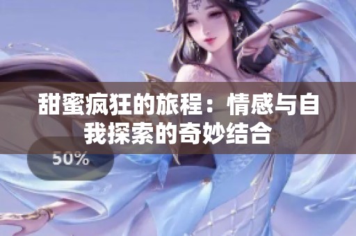甜蜜疯狂的旅程：情感与自我探索的奇妙结合