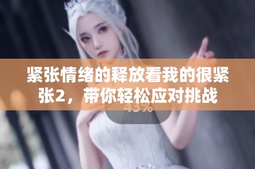 紧张情绪的释放看我的很紧张2，带你轻松应对挑战