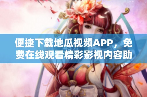 便捷下载地瓜视频APP，免费在线观看精彩影视内容助手