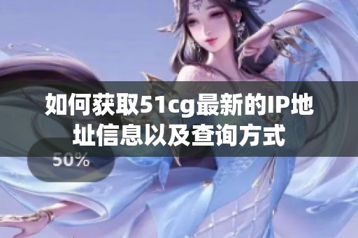如何获取51cg最新的IP地址信息以及查询方式