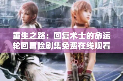 重生之路：回复术士的命运轮回冒险剧集免费在线观看