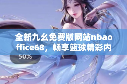 全新九幺免费版网站nbaoffice68，畅享篮球精彩内容与服务