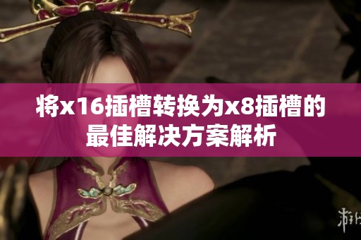 将x16插槽转换为x8插槽的最佳解决方案解析