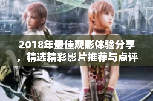 2018年最佳观影体验分享，精选精彩影片推荐与点评