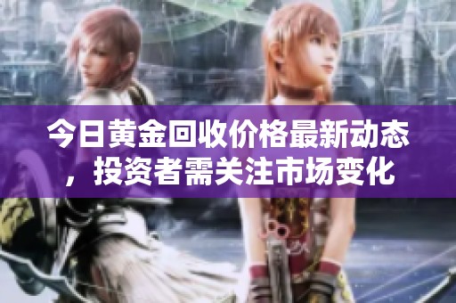 今日黄金回收价格最新动态，投资者需关注市场变化