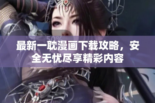 最新一耽漫画下载攻略，安全无忧尽享精彩内容