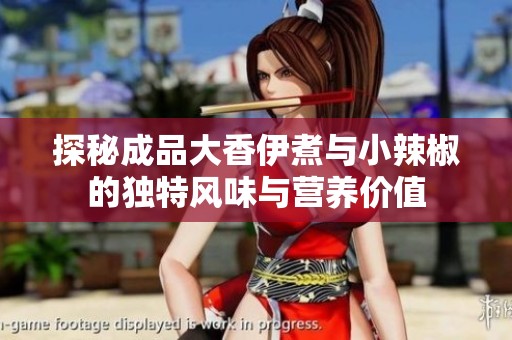探秘成品大香伊煮与小辣椒的独特风味与营养价值