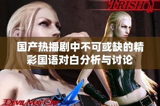 国产热播剧中不可或缺的精彩国语对白分析与讨论