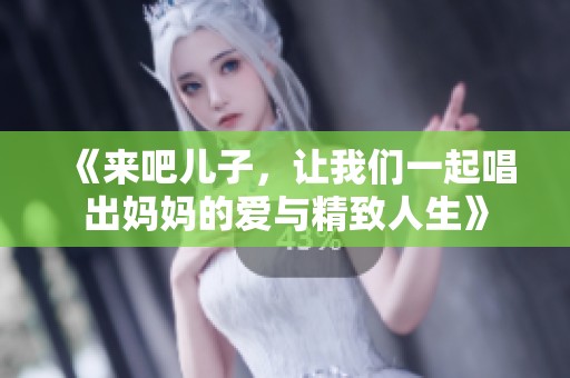 《来吧儿子，让我们一起唱出妈妈的爱与精致人生》