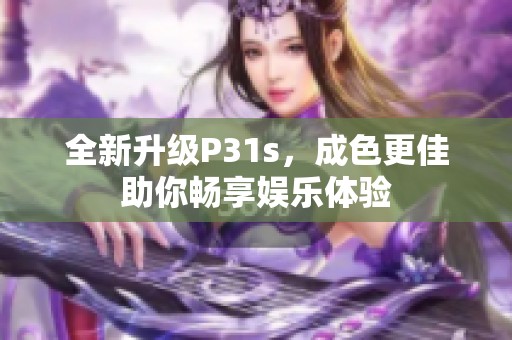 全新升级P31s，成色更佳助你畅享娱乐体验