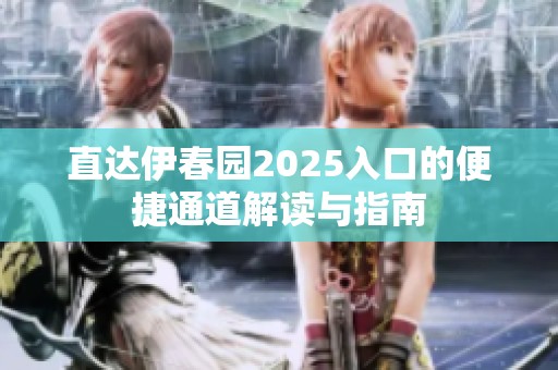 直达伊春园2025入口的便捷通道解读与指南