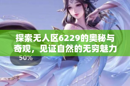 探索无人区6229的奥秘与奇观，见证自然的无穷魅力