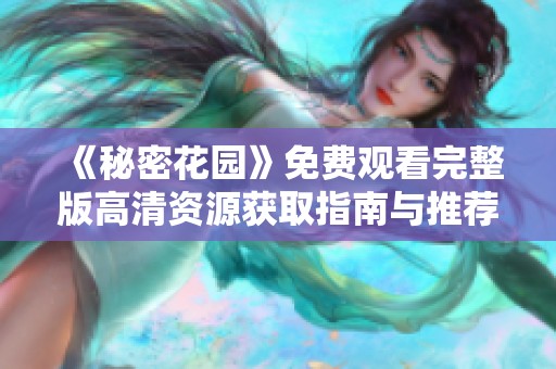 《秘密花园》免费观看完整版高清资源获取指南与推荐