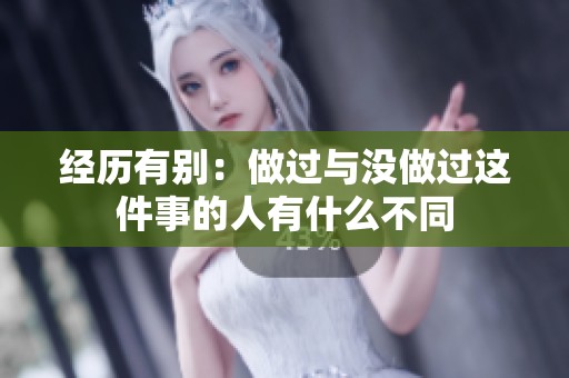 经历有别：做过与没做过这件事的人有什么不同