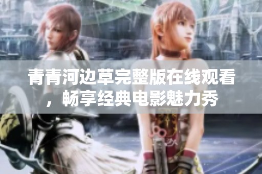 青青河边草完整版在线观看，畅享经典电影魅力秀
