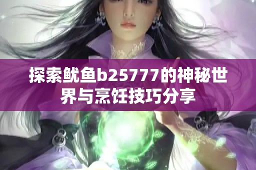探索鱿鱼b25777的神秘世界与烹饪技巧分享