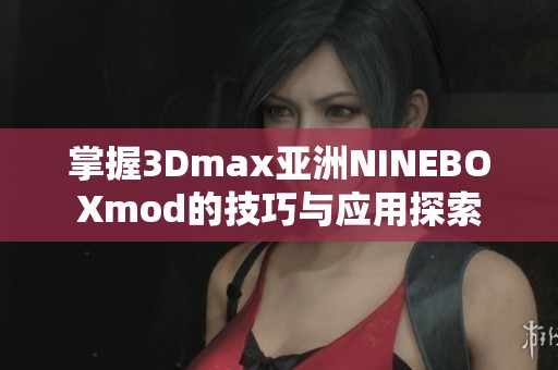 掌握3Dmax亚洲NINEBOXmod的技巧与应用探索