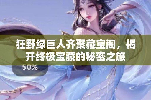 狂野绿巨人齐聚藏宝阁，揭开终极宝藏的秘密之旅