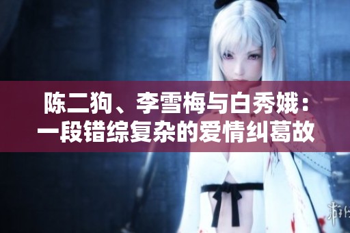 陈二狗、李雪梅与白秀娥：一段错综复杂的爱情纠葛故事