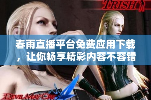 春雨直播平台免费应用下载，让你畅享精彩内容不容错过