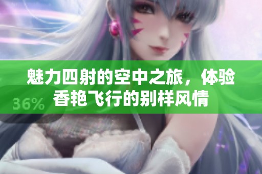 魅力四射的空中之旅，体验香艳飞行的别样风情