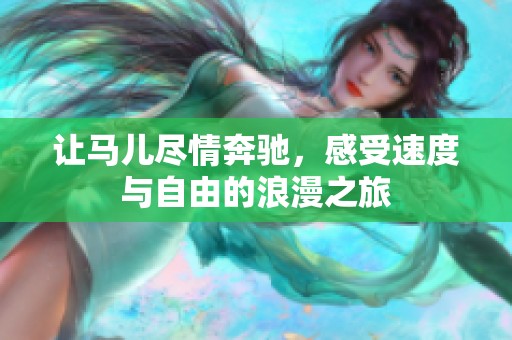 让马儿尽情奔驰，感受速度与自由的浪漫之旅