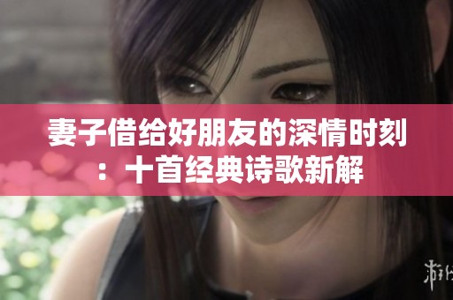 妻子借给好朋友的深情时刻：十首经典诗歌新解