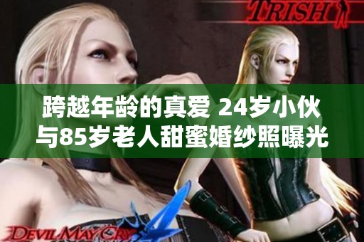跨越年龄的真爱 24岁小伙与85岁老人甜蜜婚纱照曝光