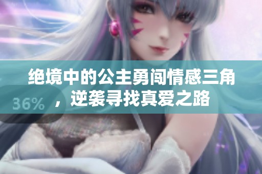 绝境中的公主勇闯情感三角，逆袭寻找真爱之路