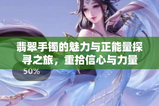 翡翠手镯的魅力与正能量探寻之旅，重拾信心与力量