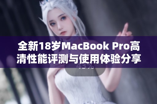 全新18岁MacBook Pro高清性能评测与使用体验分享