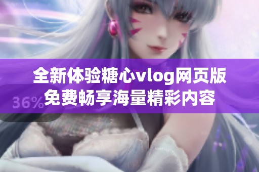 全新体验糖心vlog网页版免费畅享海量精彩内容