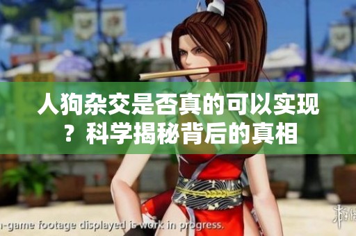 人狗杂交是否真的可以实现？科学揭秘背后的真相