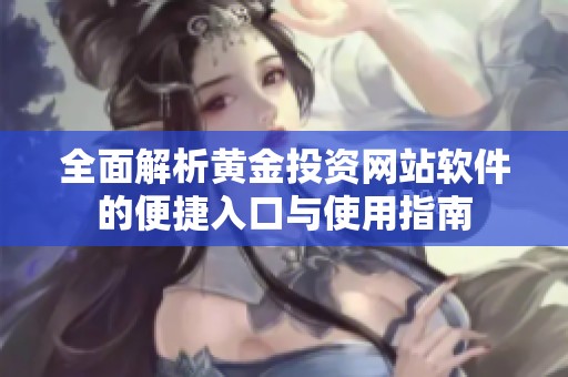 全面解析黄金投资网站软件的便捷入口与使用指南