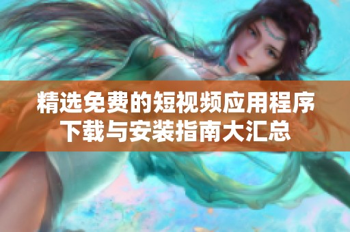 精选免费的短视频应用程序下载与安装指南大汇总
