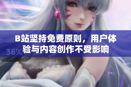 B站坚持免费原则，用户体验与内容创作不受影响